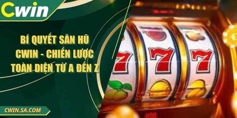 Bí Quyết Săn Hũ CWIN - Chiến Lược Toàn Diện Từ A Đến Z